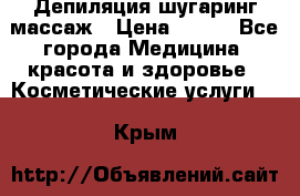 Депиляция шугаринг массаж › Цена ­ 200 - Все города Медицина, красота и здоровье » Косметические услуги   . Крым